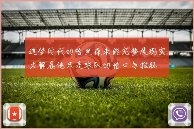 追梦时代的哈里森未能完整展现实力解雇他只是球队的借口与推脱