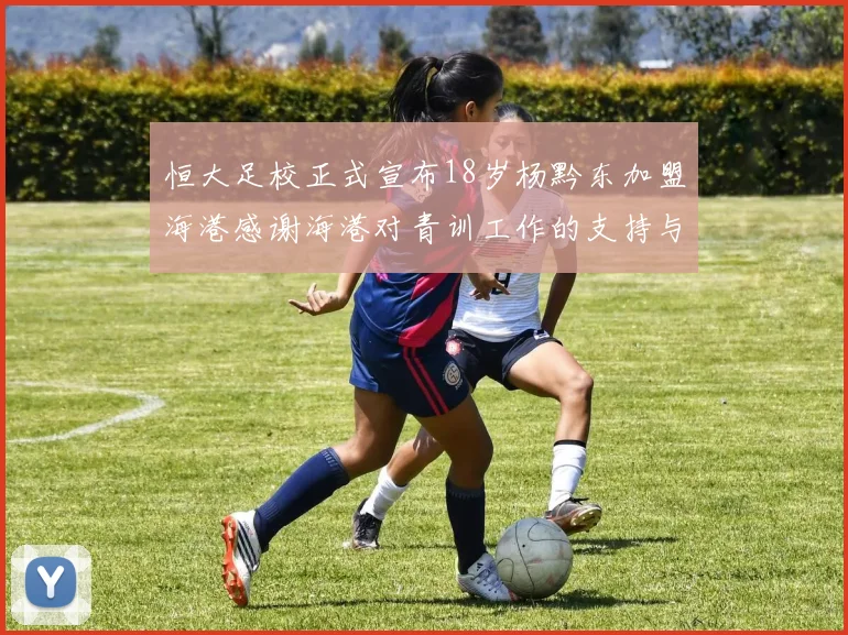 恒大足校正式宣布18岁杨黔东加盟海港感谢海港对青训工作的支持与认可