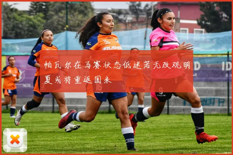 帕瓦尔在马赛状态低迷若无改观明夏或将重返国米