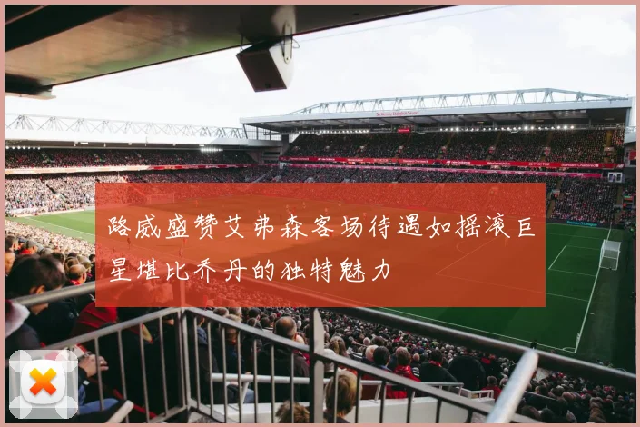 路威盛赞艾弗森客场待遇如摇滚巨星堪比乔丹的独特魅力