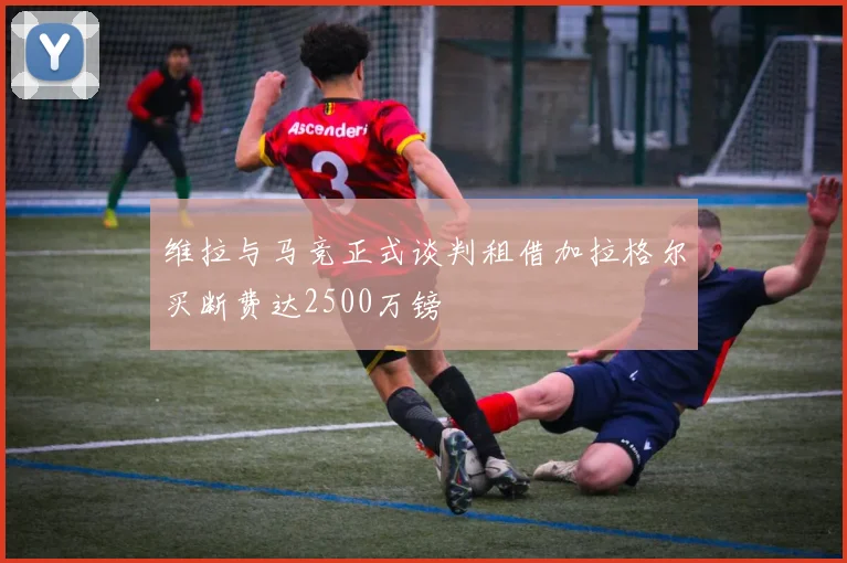 维拉与马竞正式谈判租借加拉格尔买断费达2500万镑