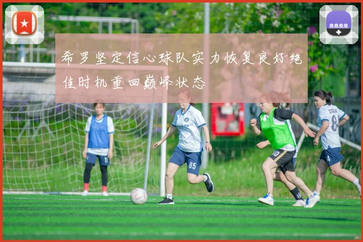 希罗坚定信心球队实力恢复良好绝佳时机重回巅峰状态