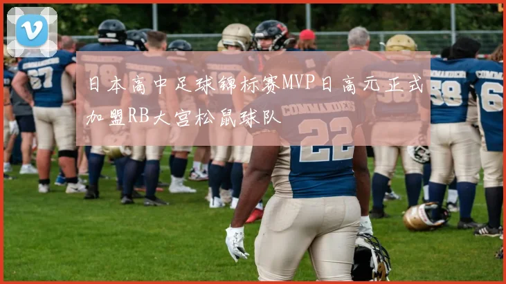 日本高中足球锦标赛MVP日高元正式加盟RB大宫松鼠球队