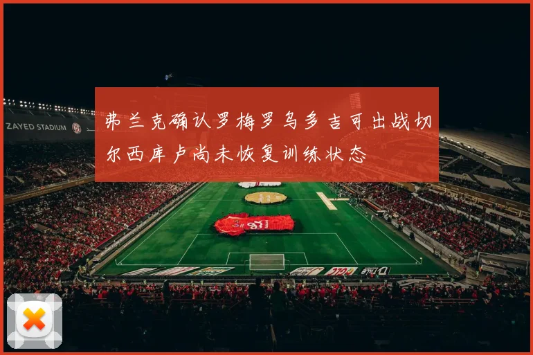 弗兰克确认罗梅罗乌多吉可出战切尔西库卢尚未恢复训练状态