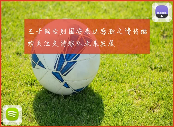 王子铭告别国安表达感激之情将继续关注支持球队未来发展