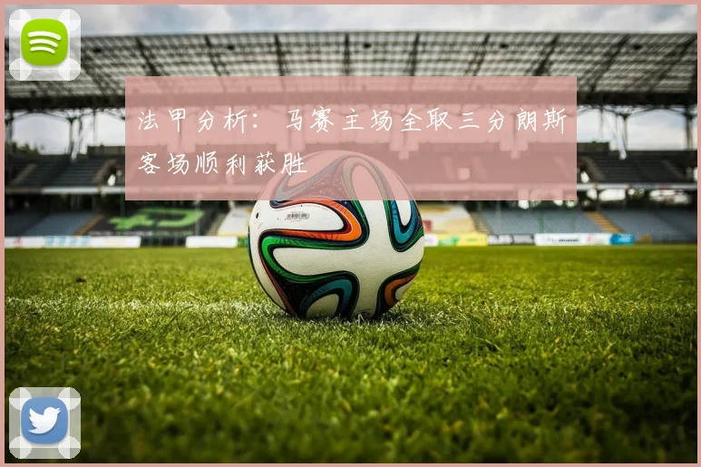 法甲分析：马赛主场全取三分朗斯客场顺利获胜