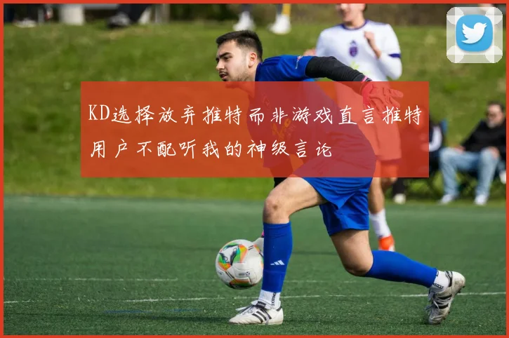 KD选择放弃推特而非游戏直言推特用户不配听我的神级言论