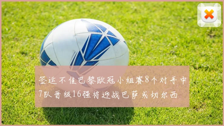 签运不佳巴黎欧冠小组赛8个对手中7队晋级16强将迎战巴萨或切尔西