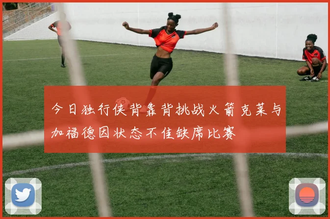 今日独行侠背靠背挑战火箭克莱与加福德因状态不佳缺席比赛