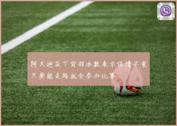 阿夫迪亚下背部冰敷表示伤情不重只要能走路就会参加比赛