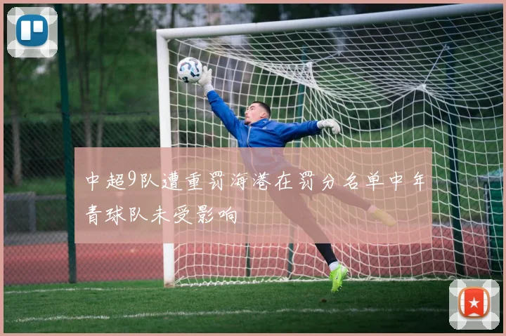 中超9队遭重罚海港在罚分名单中年青球队未受影响