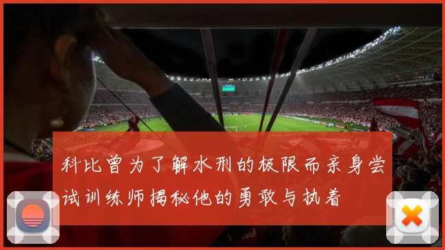 科比曾为了解水刑的极限而亲身尝试训练师揭秘他的勇敢与执着