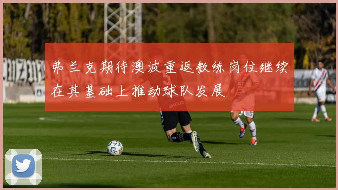 弗兰克期待澳波重返教练岗位继续在其基础上推动球队发展