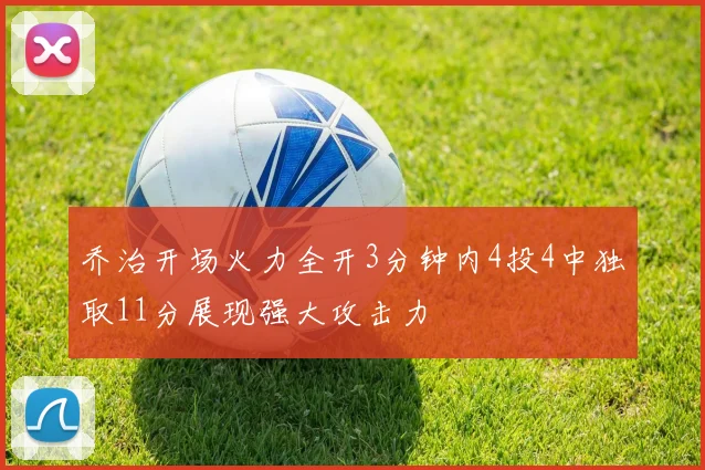 乔治开场火力全开3分钟内4投4中独取11分展现强大攻击力