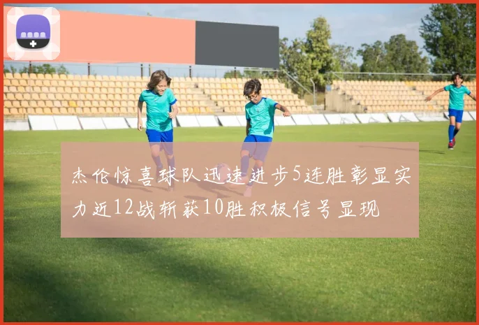 杰伦惊喜球队迅速进步5连胜彰显实力近12战斩获10胜积极信号显现