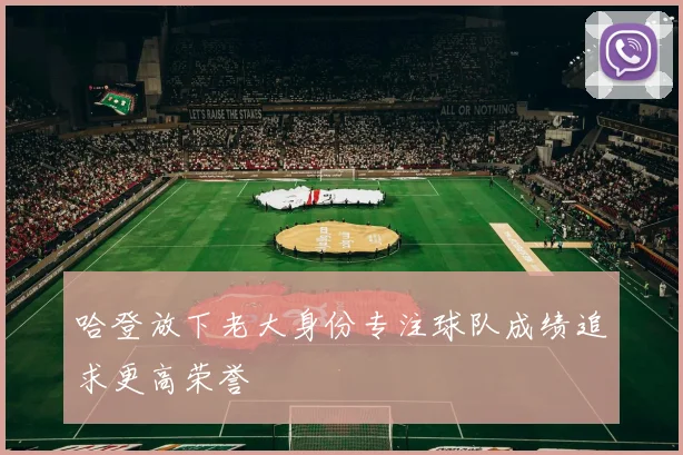 哈登放下老大身份专注球队成绩追求更高荣誉