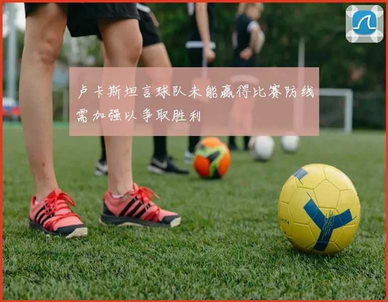 卢卡斯坦言球队未能赢得比赛防线需加强以争取胜利