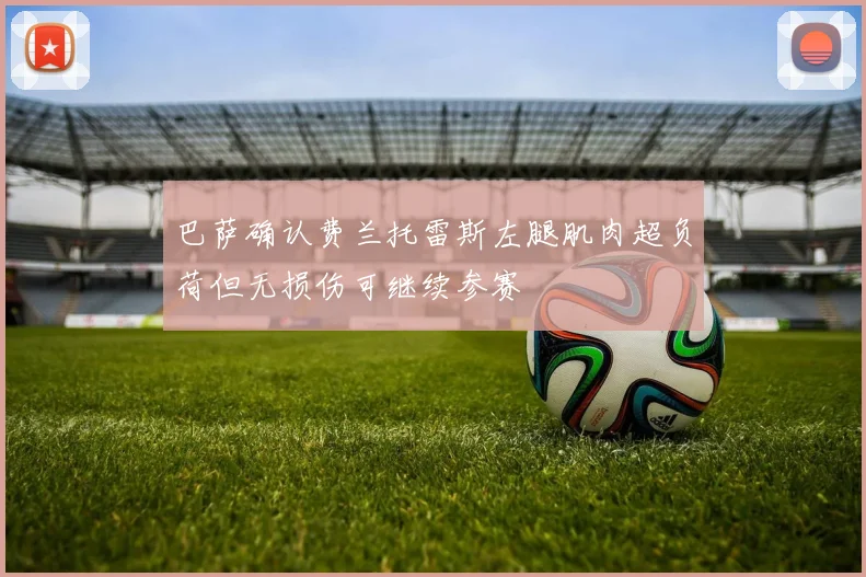 巴萨确认费兰托雷斯左腿肌肉超负荷但无损伤可继续参赛